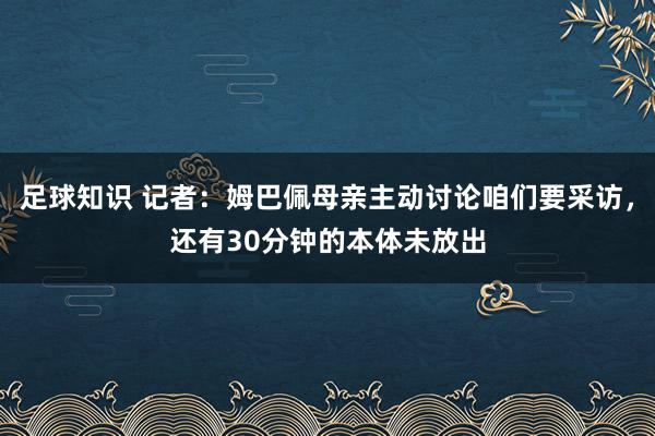 足球知识 记者：姆巴佩母亲主动讨论咱们要采访，还有30分钟的本体未放出