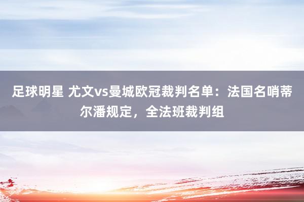 足球明星 尤文vs曼城欧冠裁判名单：法国名哨蒂尔潘规定，全法班裁判组