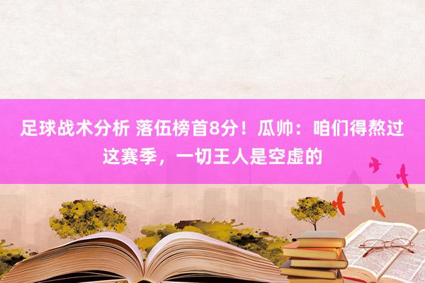 足球战术分析 落伍榜首8分！瓜帅：咱们得熬过这赛季，一切王人是空虚的