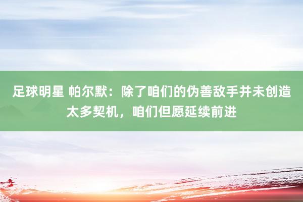 足球明星 帕尔默：除了咱们的伪善敌手并未创造太多契机，咱们但愿延续前进