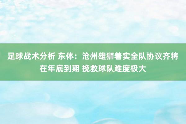 足球战术分析 东体：沧州雄狮着实全队协议齐将在年底到期 挽救球队难度极大