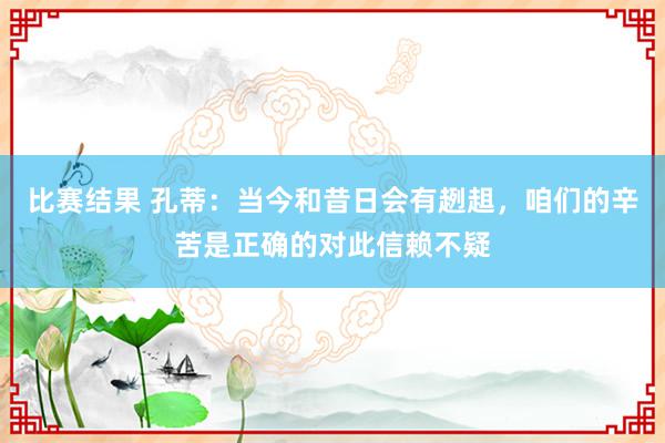 比赛结果 孔蒂：当今和昔日会有趔趄，咱们的辛苦是正确的对此信赖不疑