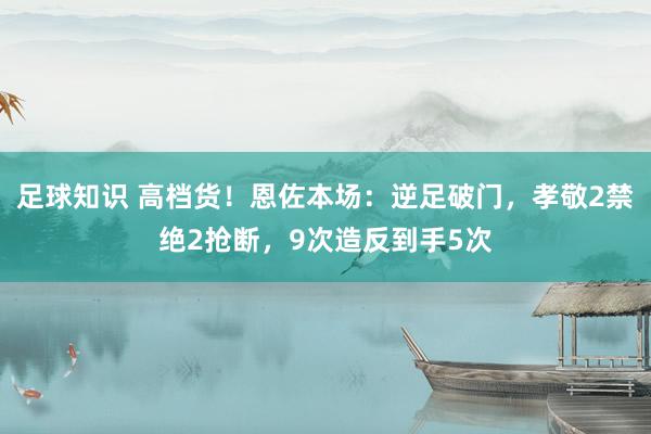 足球知识 高档货！恩佐本场：逆足破门，孝敬2禁绝2抢断，9次造反到手5次