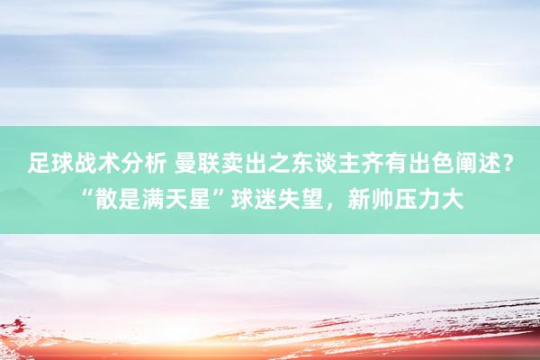 足球战术分析 曼联卖出之东谈主齐有出色阐述？“散是满天星”球迷失望，新帅压力大