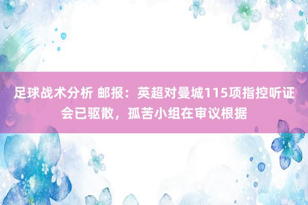 足球战术分析 邮报：英超对曼城115项指控听证会已驱散，孤苦小组在审议根据